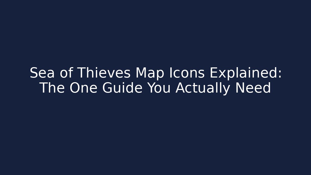 Sea of Thieves Map Icons Explained: The One Guide You Actually Need