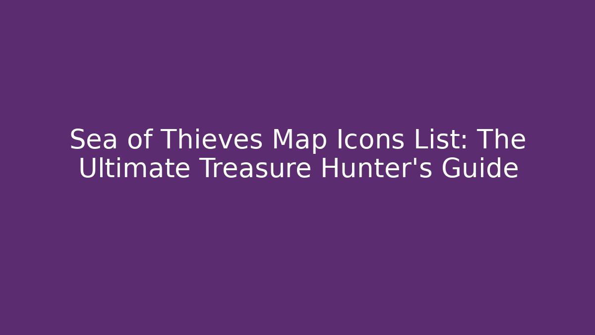 Sea of Thieves Map Icons List: The Ultimate Treasure Hunter's Guide