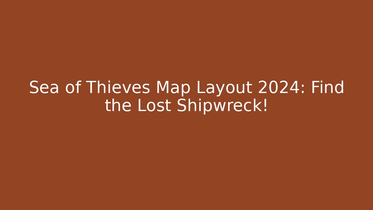 Sea of Thieves Map Layout 2024: Find the Lost Shipwreck!
