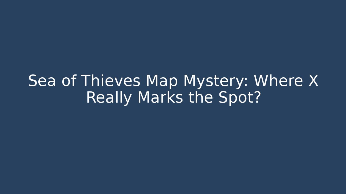 Sea of Thieves Map Mystery: Where X Really Marks the Spot? - Critter Realm