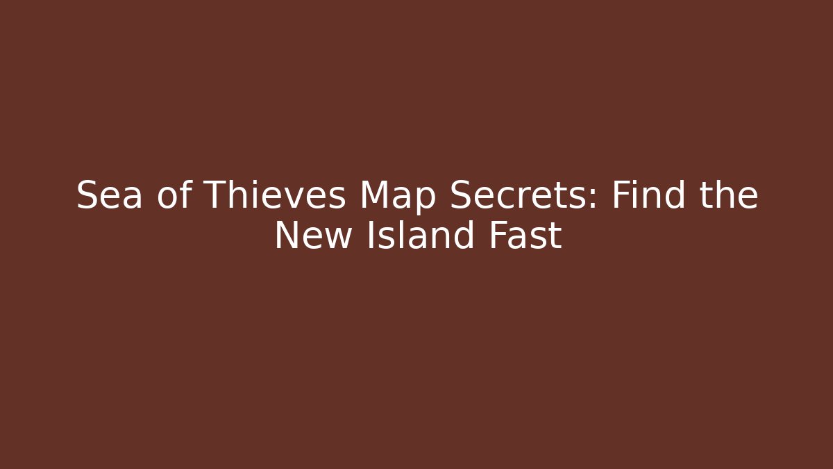 Sea of Thieves Map Secrets: Find the New Island Fast
