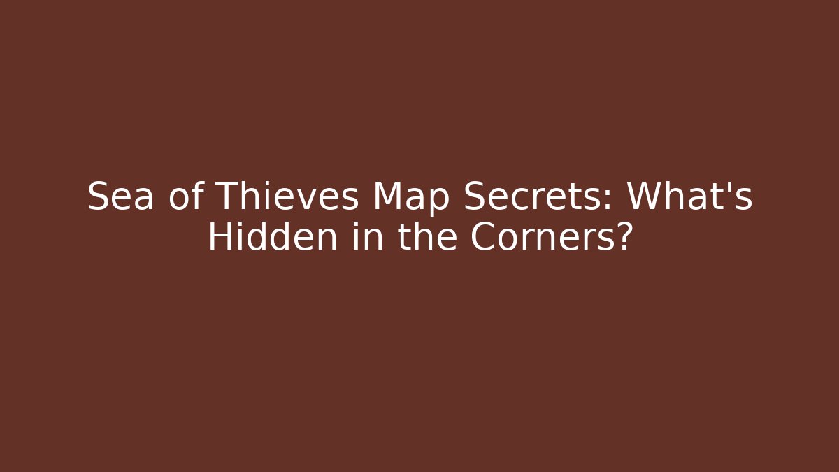 Sea of Thieves Map Secrets: What’s Hidden in the Corners?