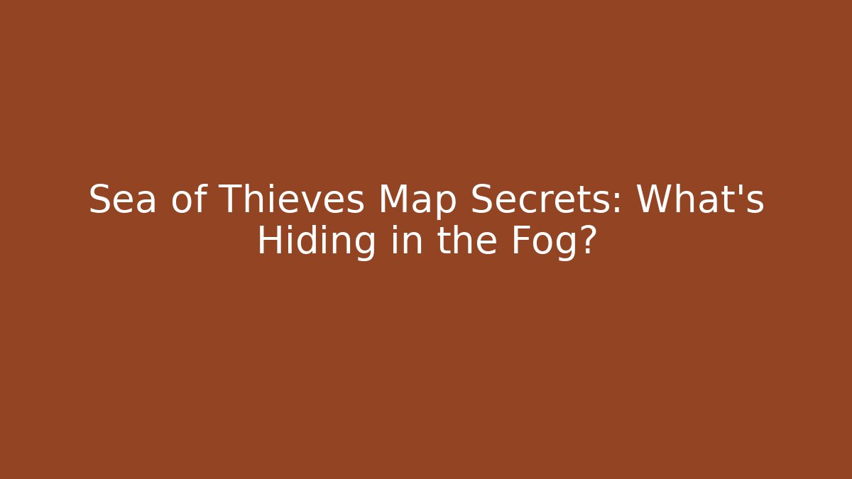 Sea of Thieves Map Secrets: What’s Hiding in the Fog?