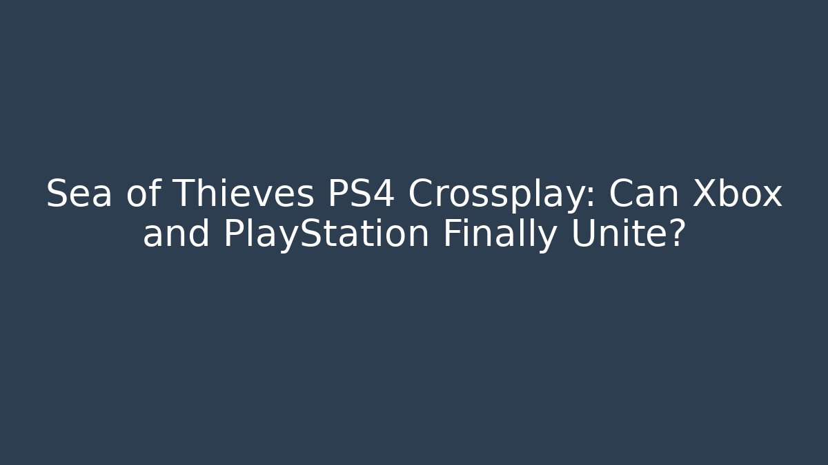 Sea of Thieves PS4 Crossplay: Can Xbox and PlayStation Finally Unite?