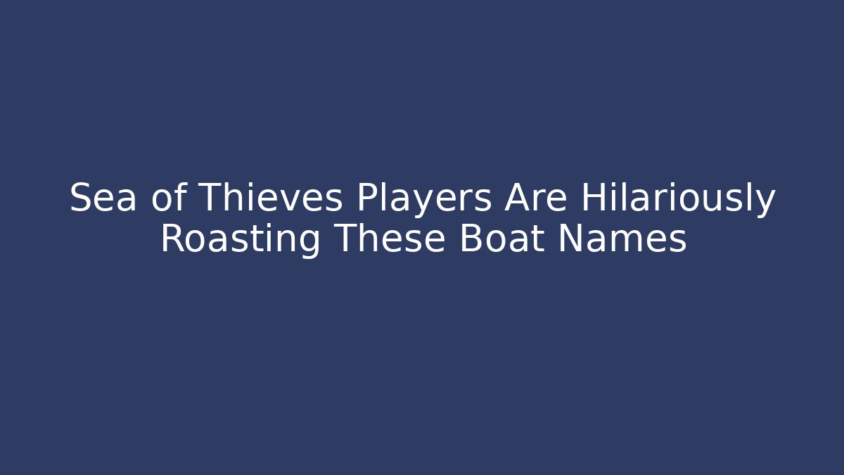 Sea of Thieves Players Are Hilariously Roasting These Boat Names