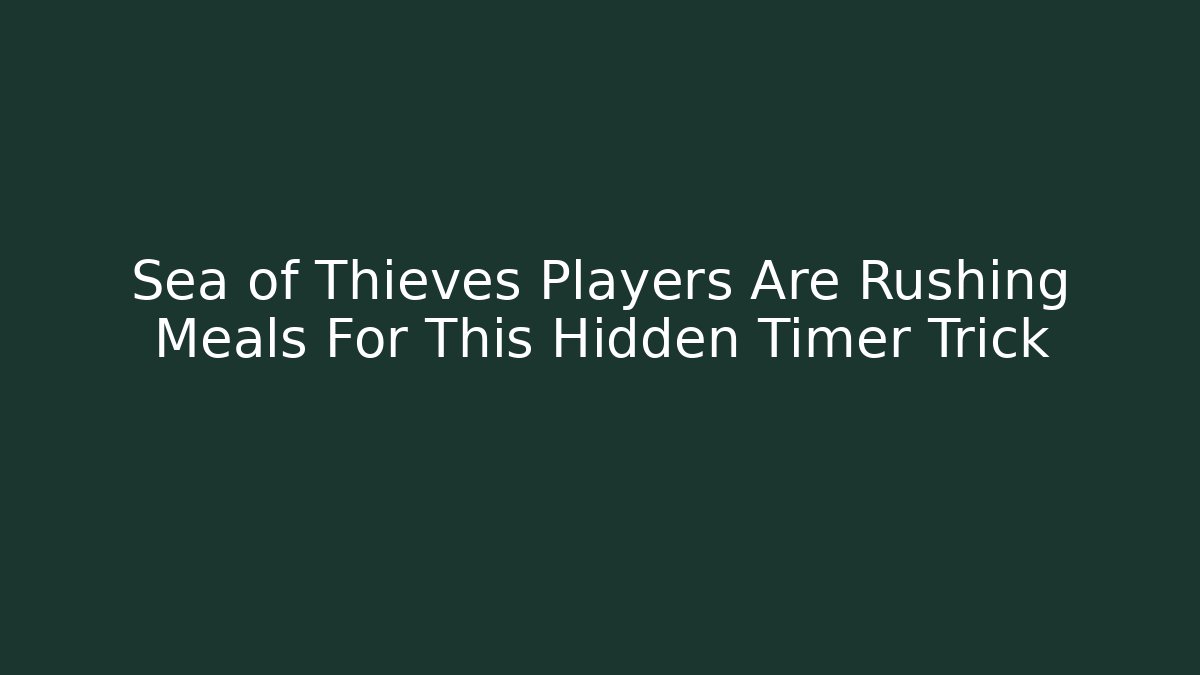 Sea of Thieves Players Are Rushing Meals For This Hidden Timer Trick