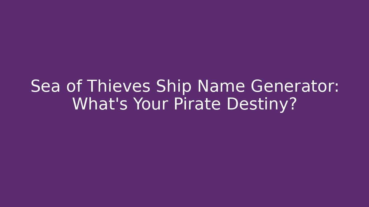 Sea of Thieves Ship Name Generator: What’s Your Pirate Destiny?