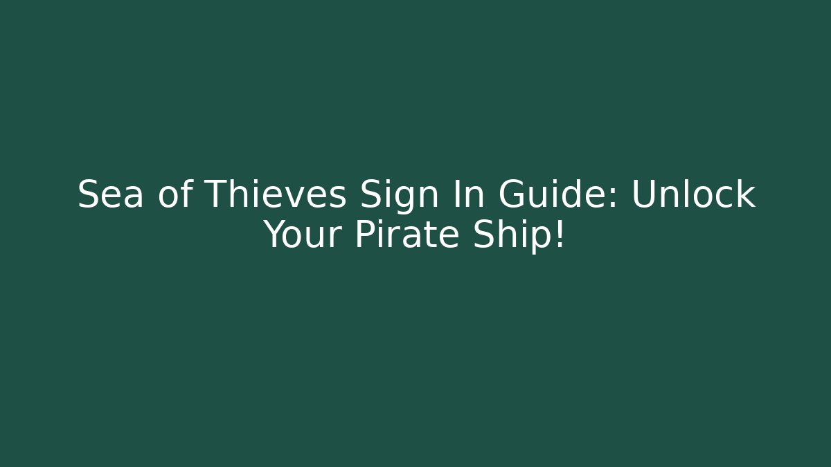 Sea of Thieves Sign In Guide: Unlock Your Pirate Ship!