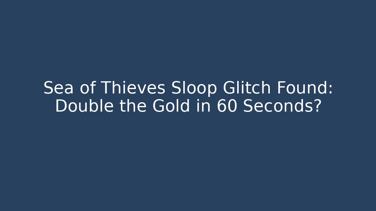 Sea of Thieves Sloop Glitch Found: Double the Gold in 60 Seconds?