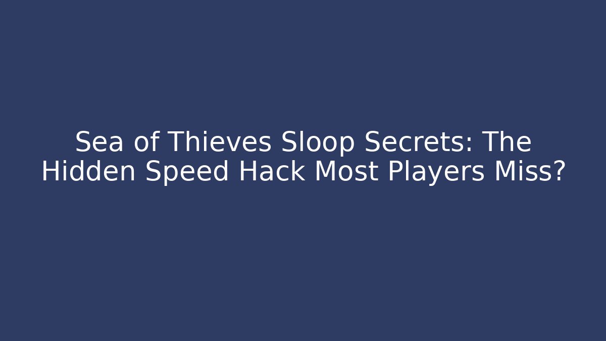 Sea of Thieves Sloop Secrets: The Hidden Speed Hack Most Players Miss?
