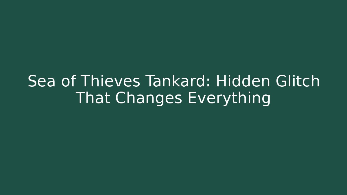 Sea of Thieves Tankard: Hidden Glitch That Changes Everything