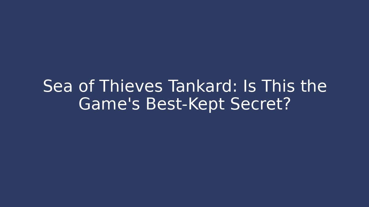 Sea of Thieves Tankard: Is This the Game’s Best-Kept Secret?