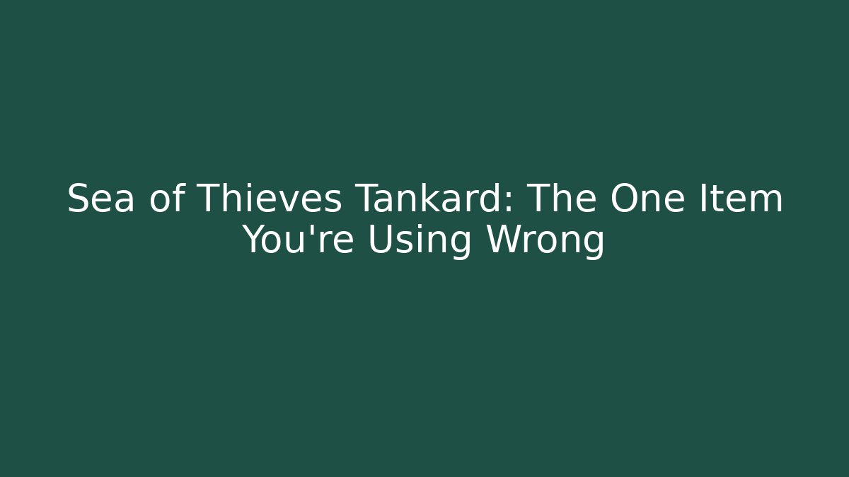 Sea of Thieves Tankard: The One Item You’re Using Wrong