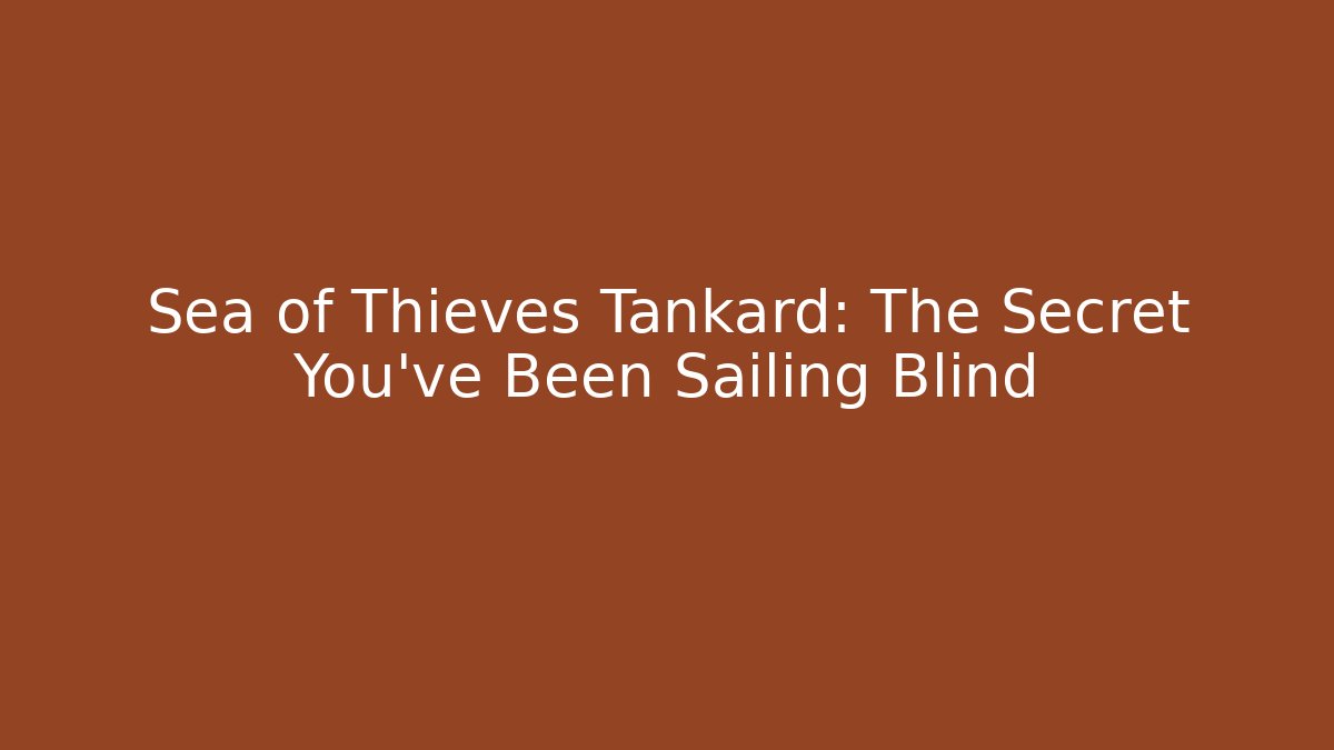 Sea of Thieves Tankard: The Secret You’ve Been Sailing Blind