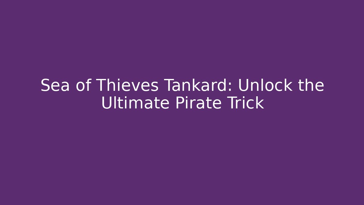 Sea of Thieves Tankard: Unlock the Ultimate Pirate Trick