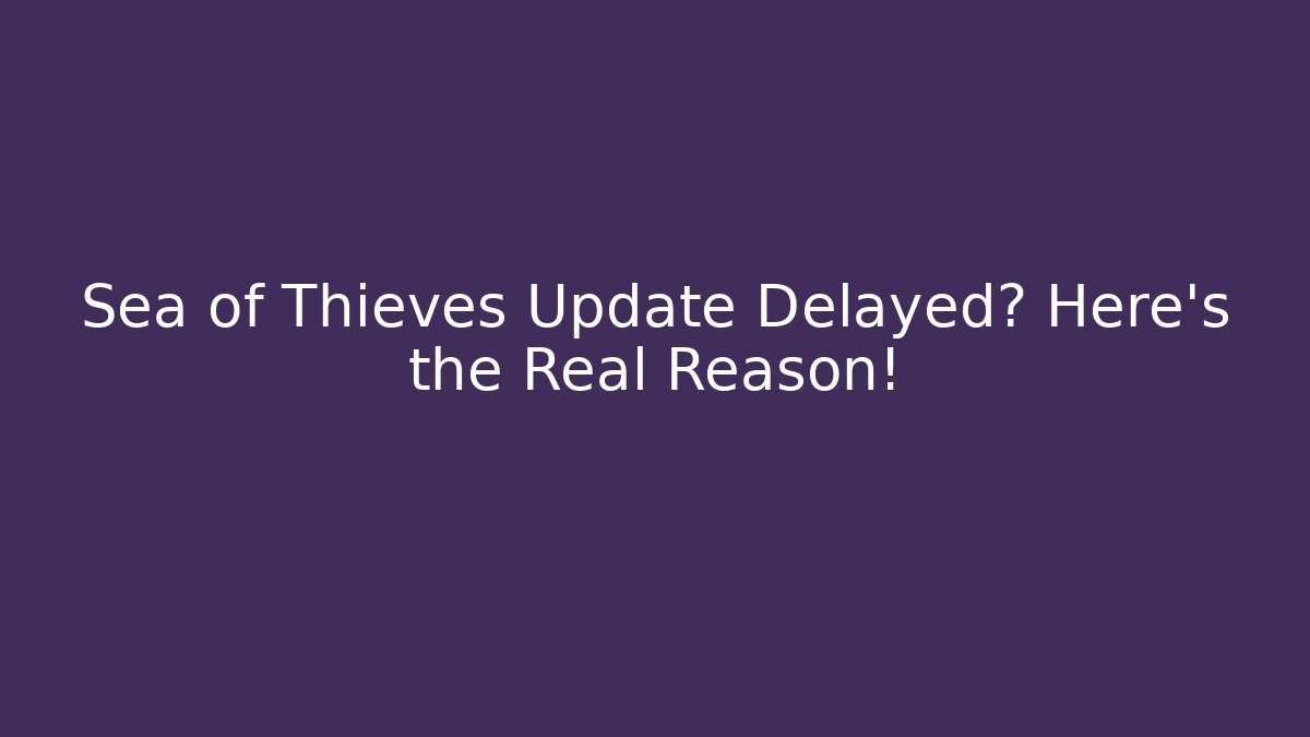 Sea of Thieves Update Delayed? Here's the Real Reason!