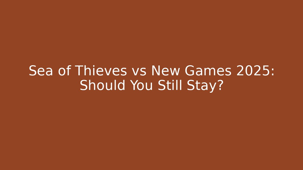 Sea of Thieves vs New Games 2025: Should You Still Stay?