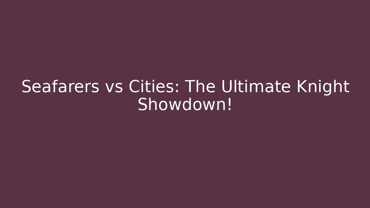 Seafarers vs Cities: The Ultimate Knight Showdown!