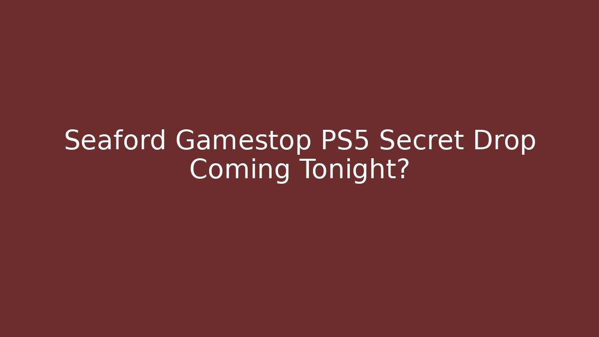 Seaford Gamestop PS5 Secret Drop Coming Tonight?