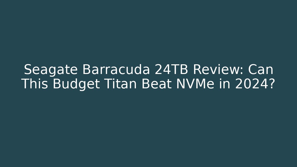 Seagate Barracuda 24TB Review: Can This Budget Titan Beat NVMe in 2024?