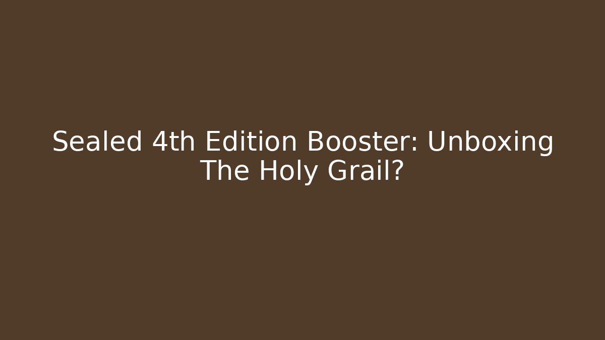 Sealed 4th Edition Booster: Unboxing The Holy Grail?