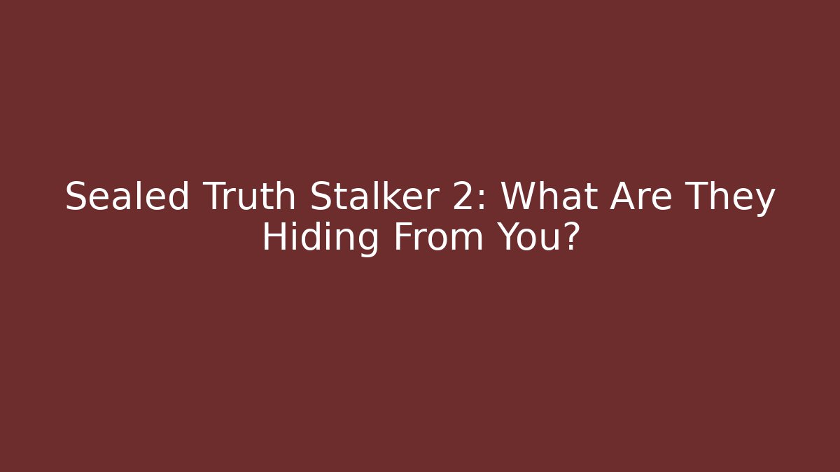 Sealed Truth Stalker 2: What Are They Hiding From You?