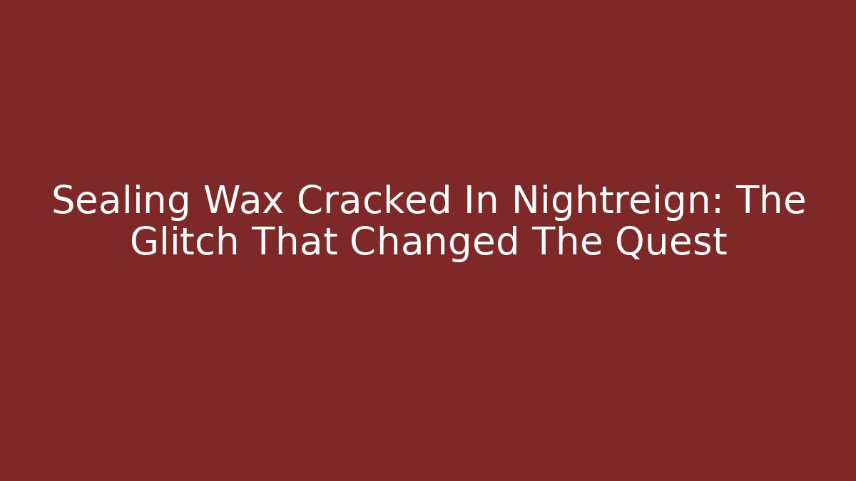 Sealing Wax Cracked In Nightreign: The Glitch That Changed The Quest