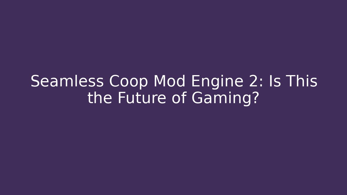 Seamless Coop Mod Engine 2: Is This the Future of Gaming?