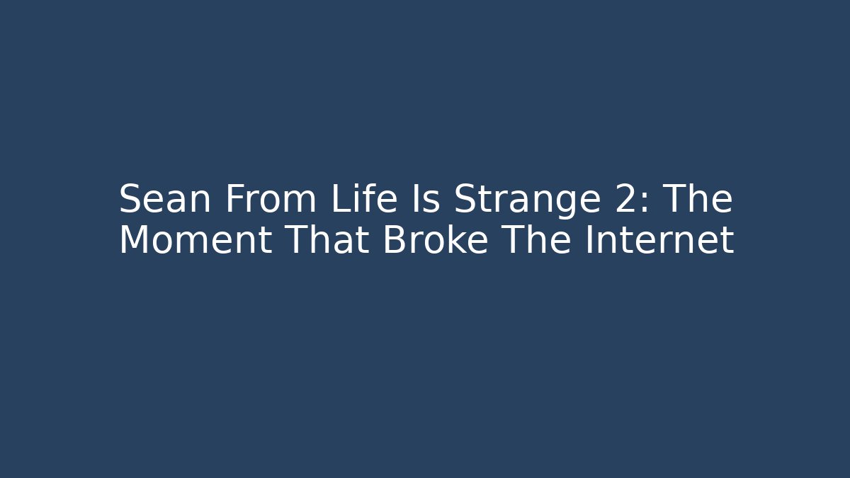 Sean From Life Is Strange 2: The Moment That Broke The Internet