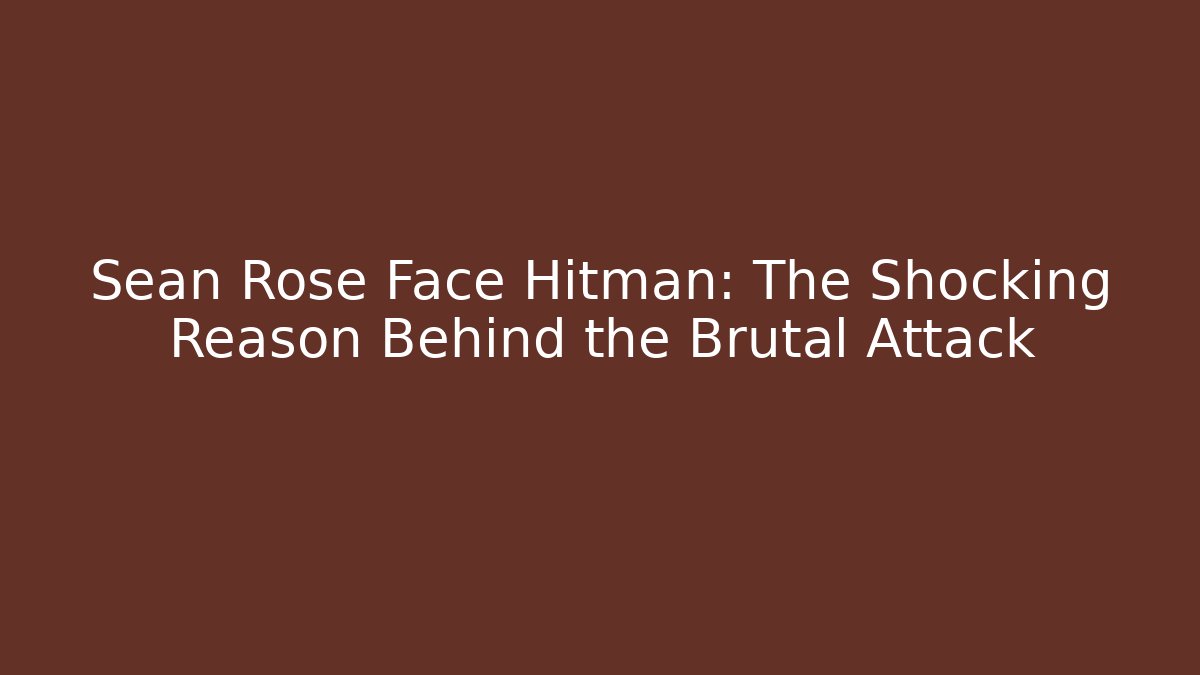 Sean Rose Face Hitman: The Shocking Reason Behind the Brutal Attack - Critter Realm