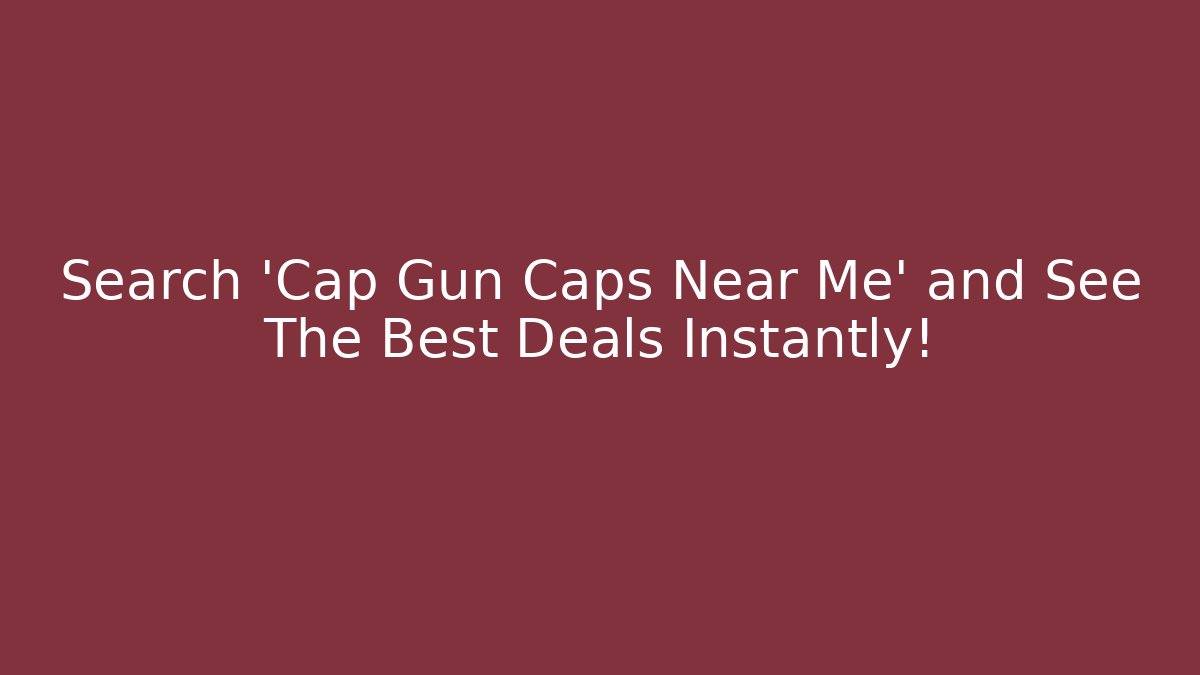 Search 'Cap Gun Caps Near Me' and See The Best Deals Instantly!