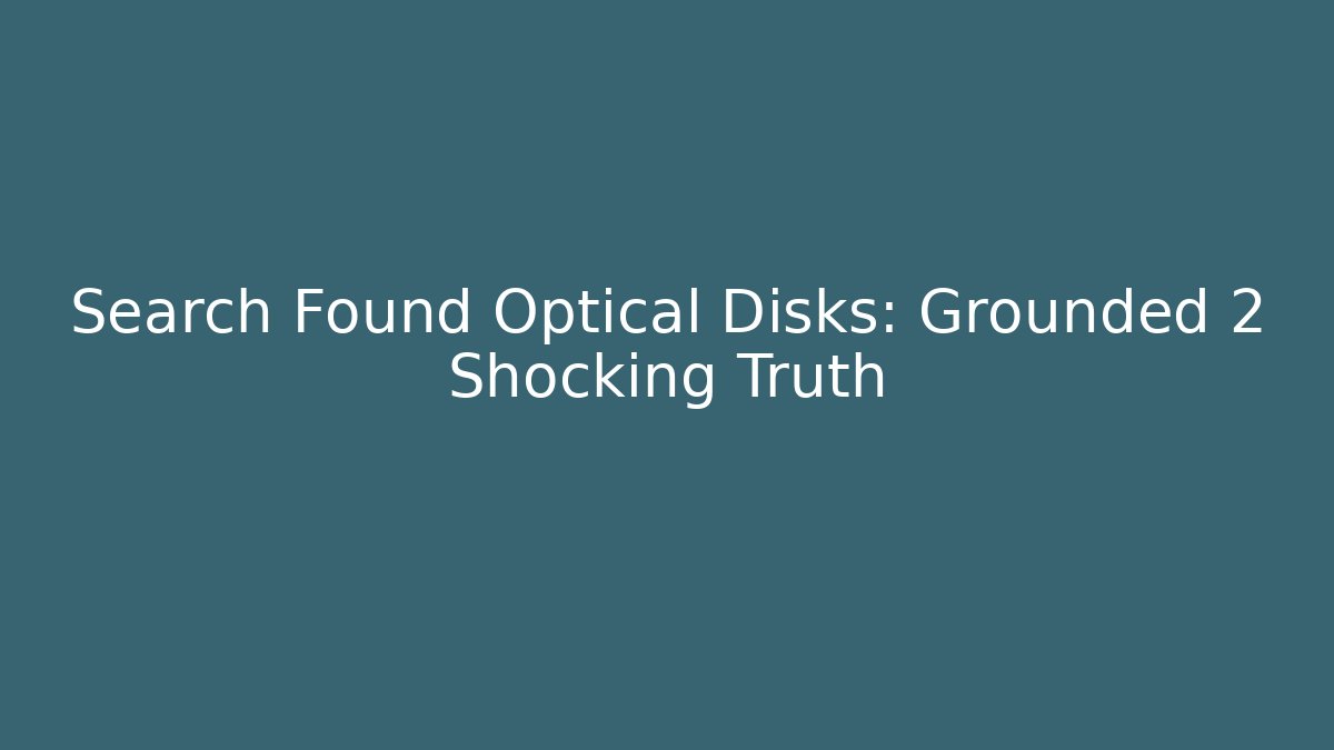 Search Found Optical Disks: Grounded 2 Shocking Truth