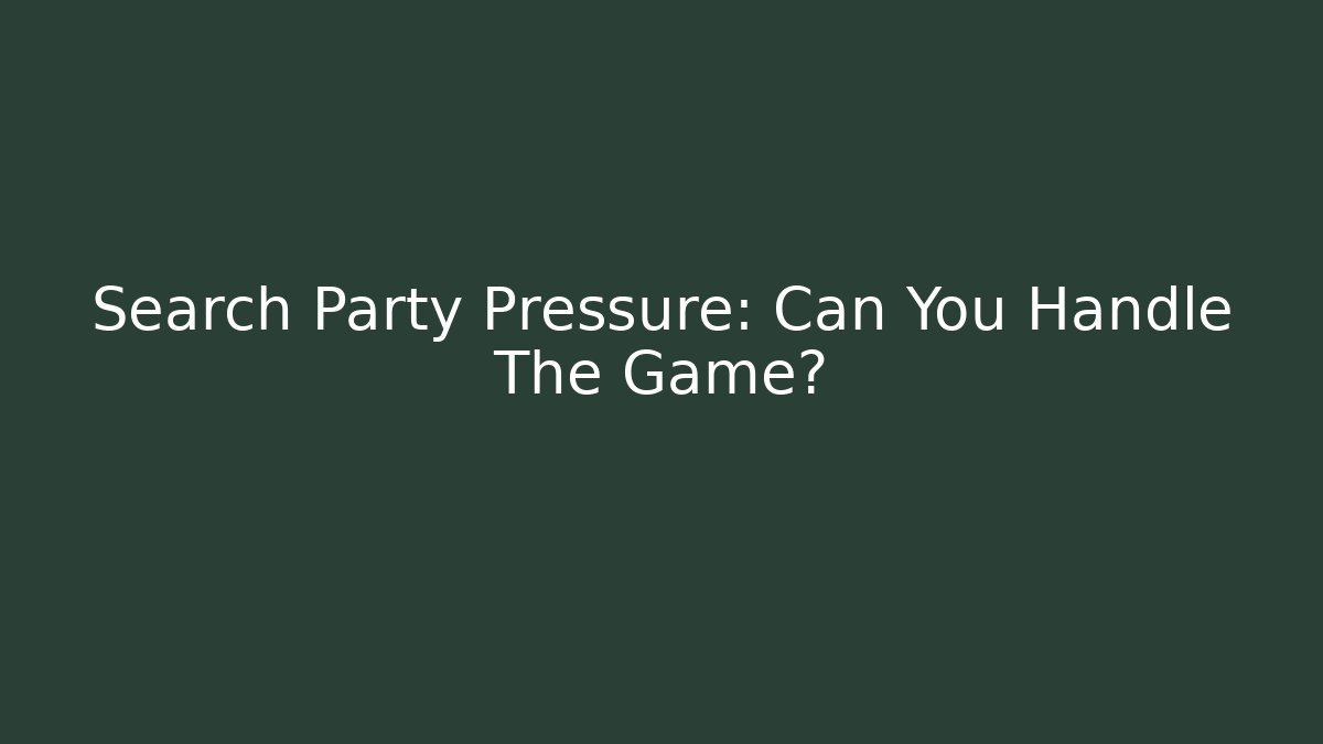 Search Party Pressure: Can You Handle The Game?
