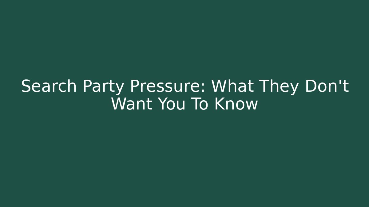 Search Party Pressure: What They Don't Want You To Know