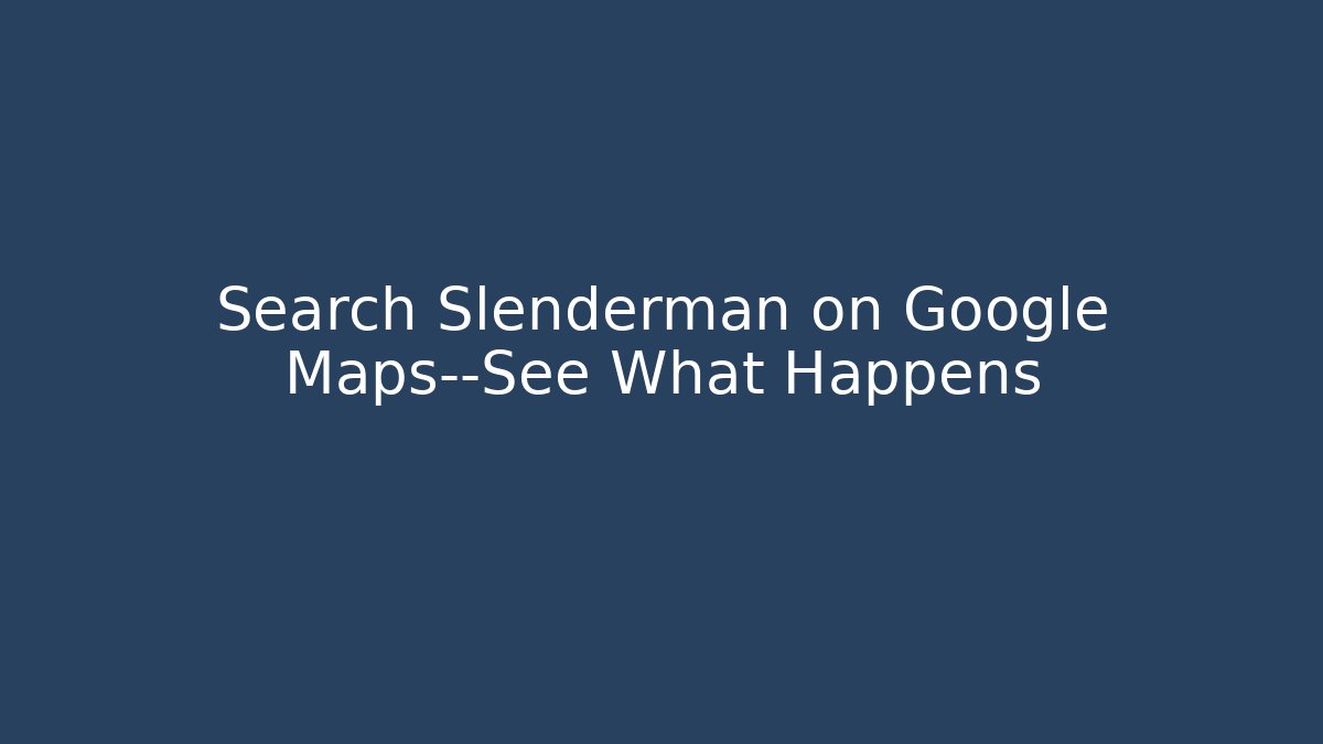 Search Slenderman on Google Maps—See What Happens