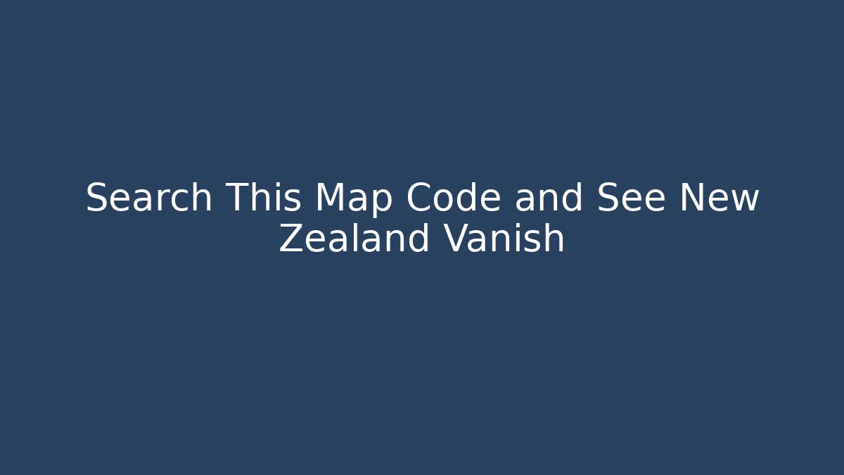 Search This Map Code and See New Zealand Vanish