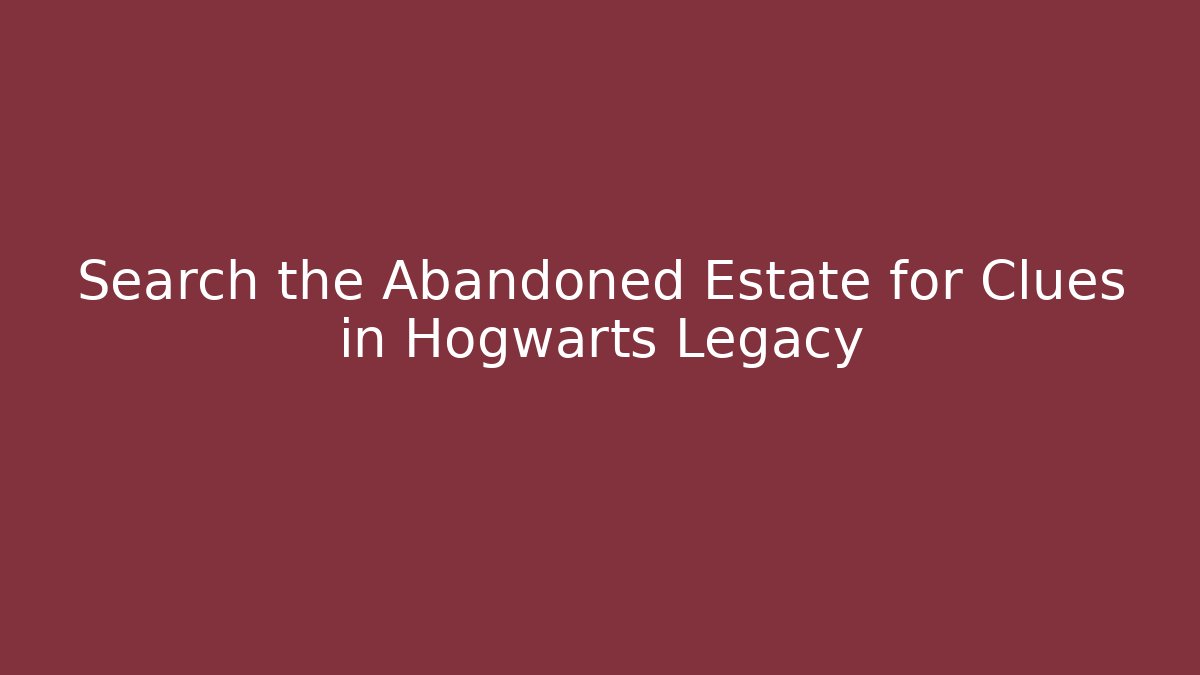 Search the Abandoned Estate for Clues in Hogwarts Legacy