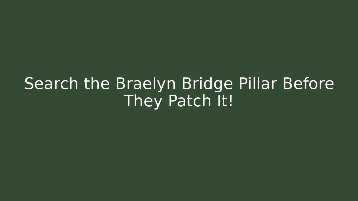 Search the Braelyn Bridge Pillar Before They Patch It!