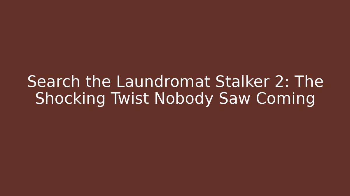 Search the Laundromat Stalker 2: The Shocking Twist Nobody Saw Coming