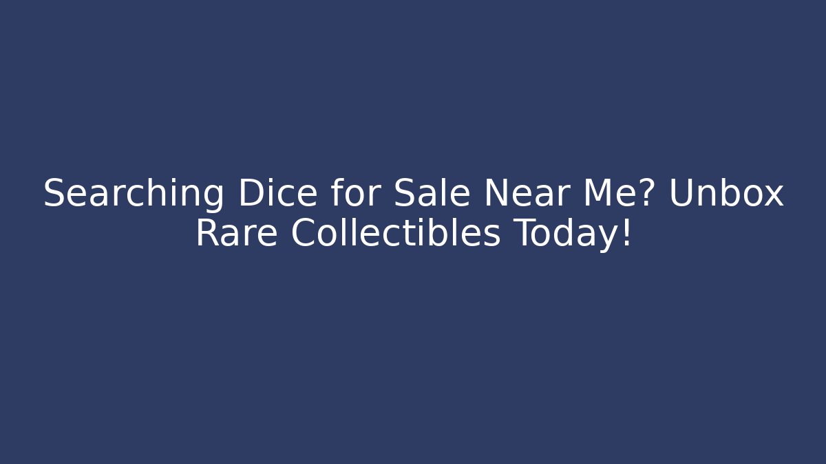 Searching Dice for Sale Near Me? Unbox Rare Collectibles Today!