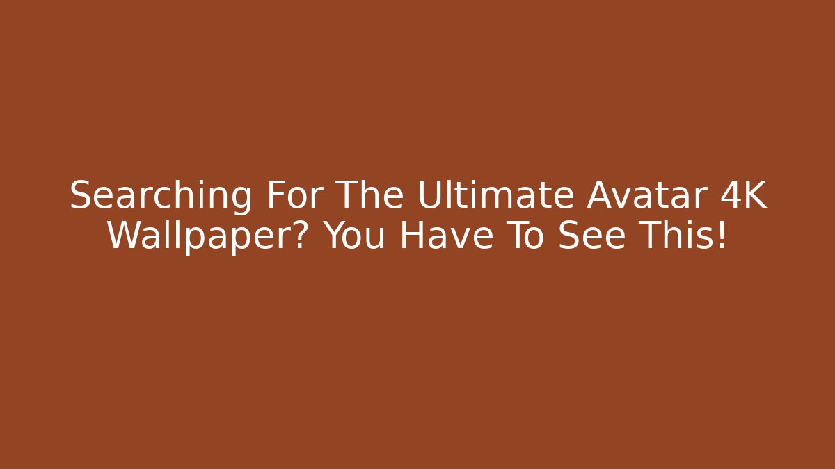 Searching For The Ultimate Avatar 4K Wallpaper? You Have To See This!