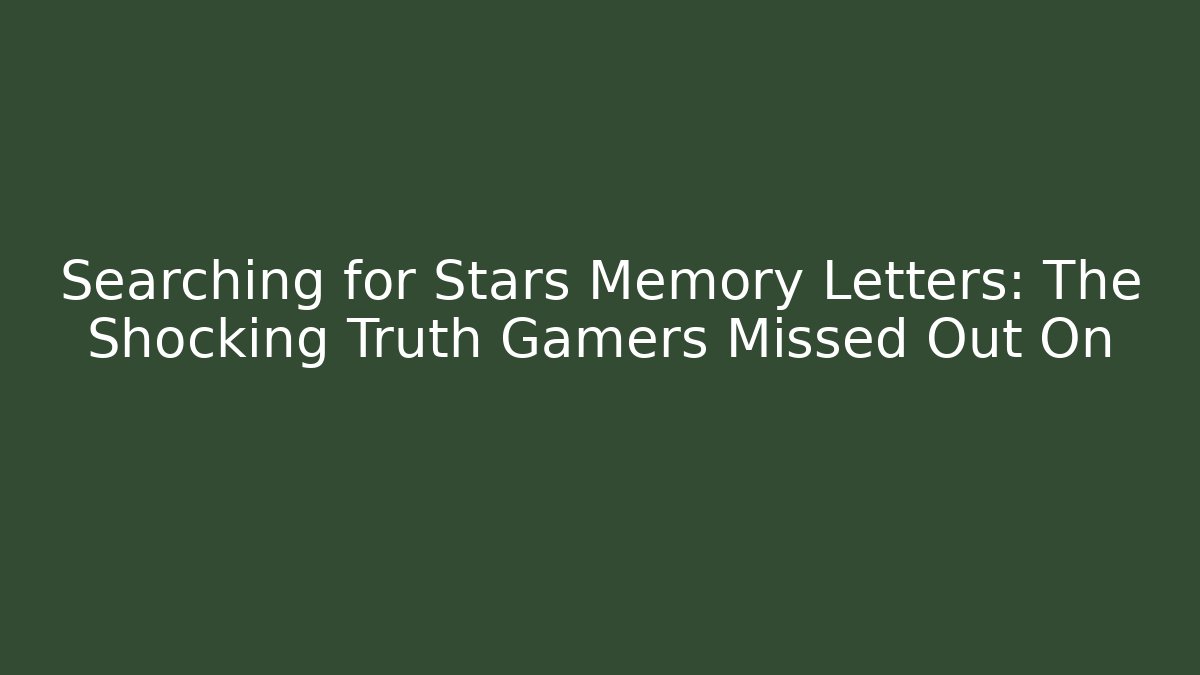 Searching for Stars Memory Letters: The Shocking Truth Gamers Missed Out On