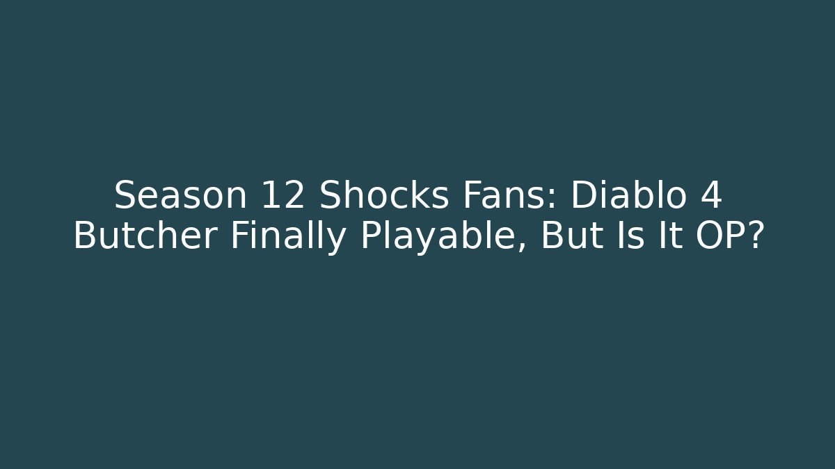 Season 12 Shocks Fans: Diablo 4 Butcher Finally Playable, But Is It OP?