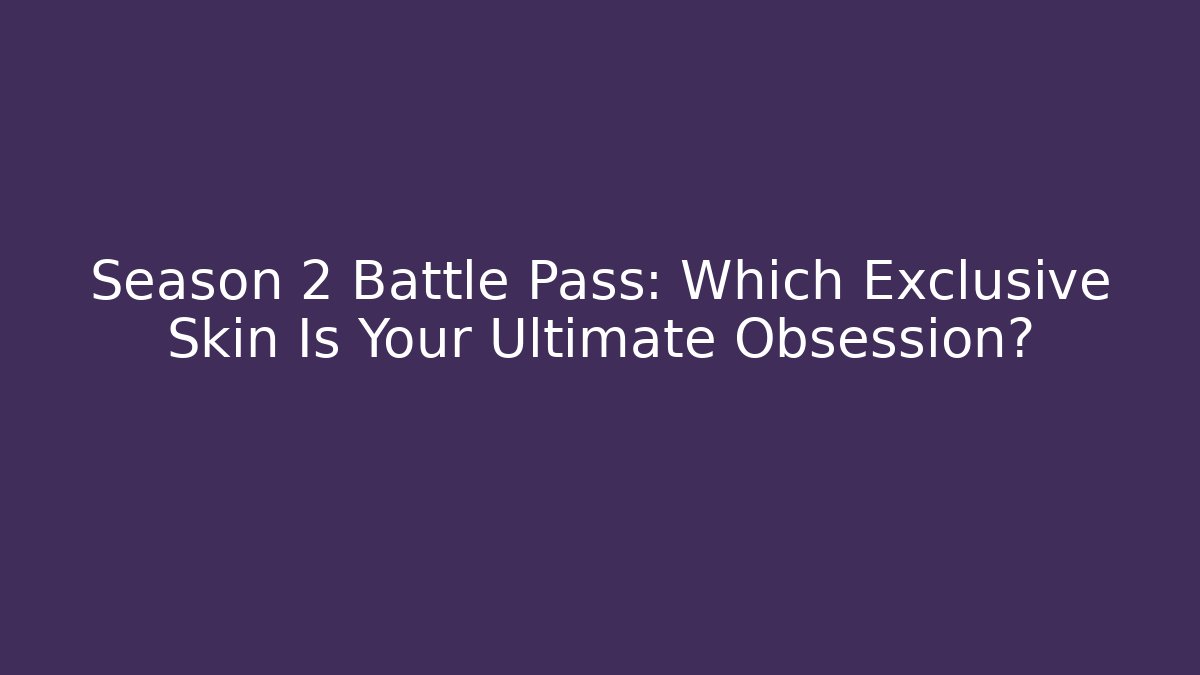 Season 2 Battle Pass: Which Exclusive Skin Is Your Ultimate Obsession?
