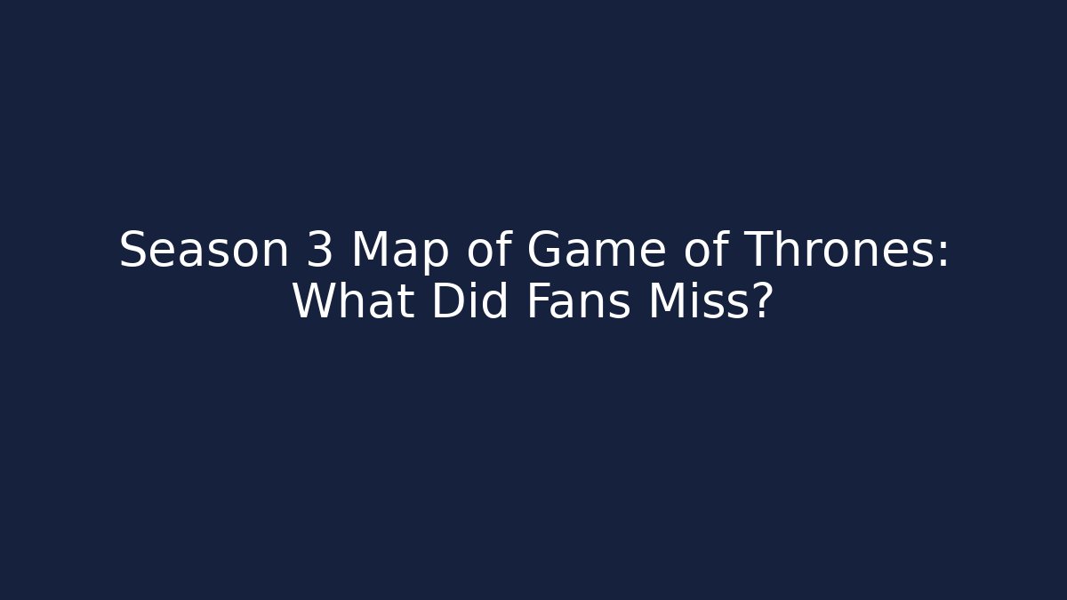 Season 3 Map of Game of Thrones: What Did Fans Miss?