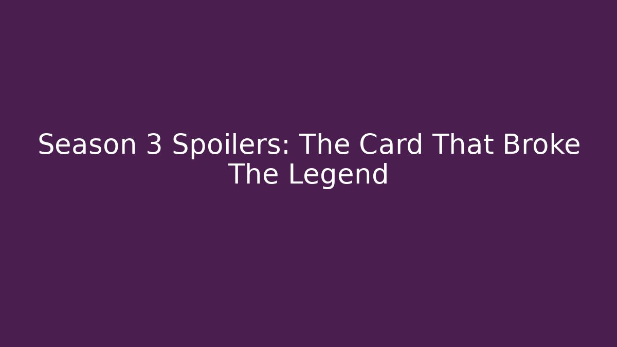 Season 3 Spoilers: The Card That Broke The Legend