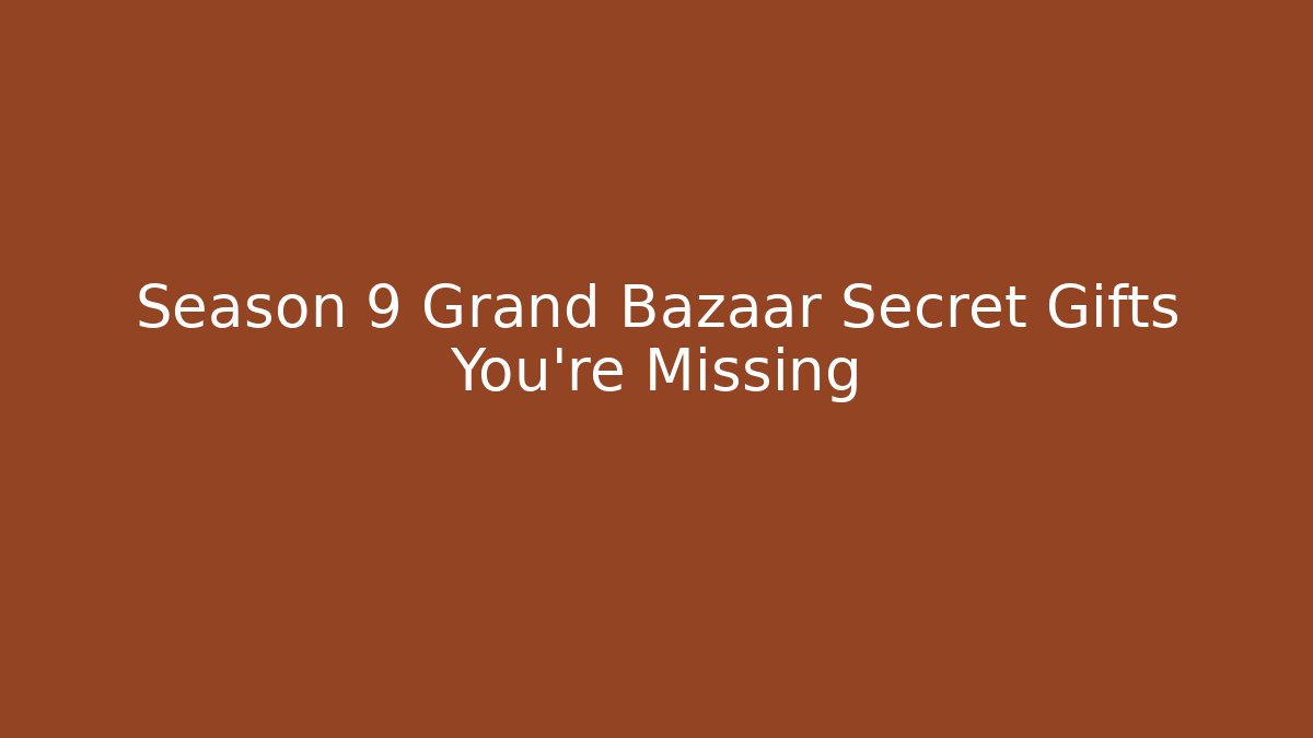 Season 9 Grand Bazaar Secret Gifts You're Missing