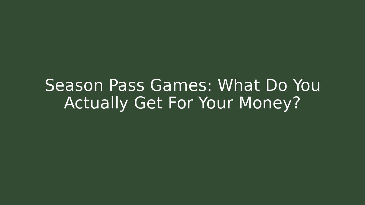 Season Pass Games: What Do You Actually Get For Your Money?