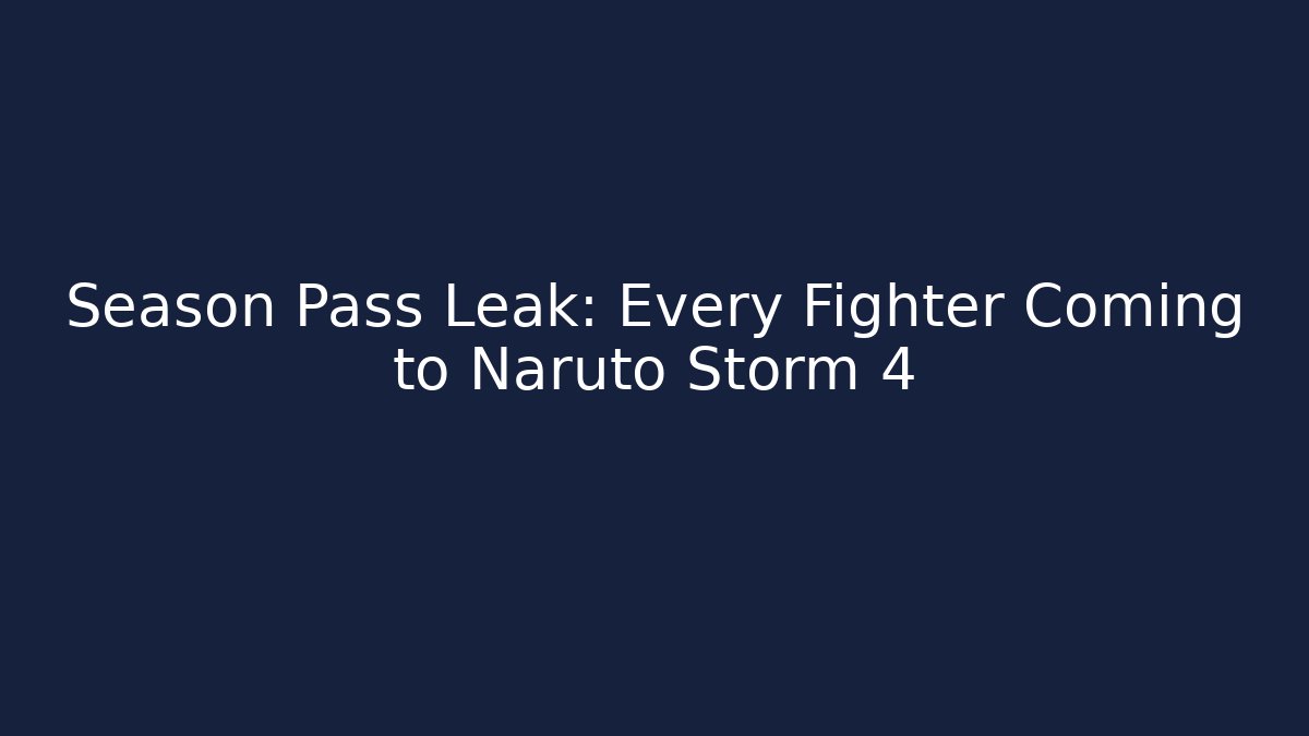 Season Pass Leak: Every Fighter Coming to Naruto Storm 4