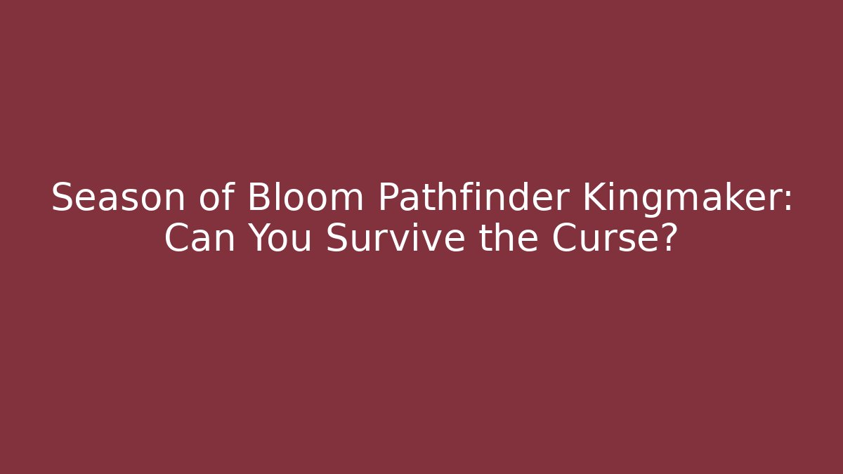 Season of Bloom Pathfinder Kingmaker: Can You Survive the Curse?